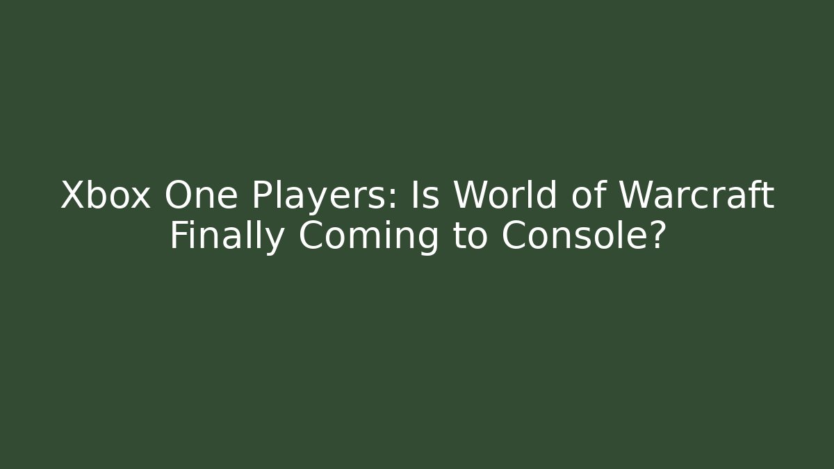 Xbox One Players: Is World of Warcraft Finally Coming to Console?