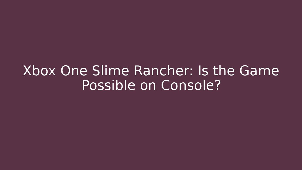 Xbox One Slime Rancher: Is the Game Possible on Console?