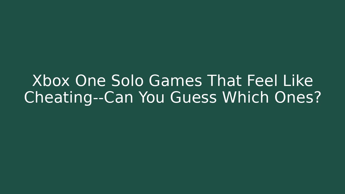 Xbox One Solo Games That Feel Like Cheating—Can You Guess Which Ones?