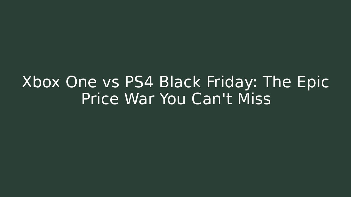 Xbox One vs PS4 Black Friday: The Epic Price War You Can’t Miss - Critter Realm