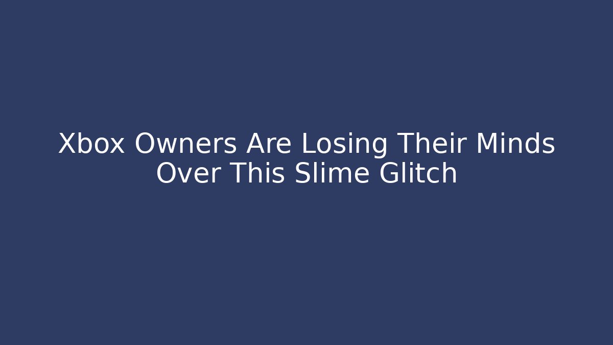 Xbox Owners Are Losing Their Minds Over This Slime Glitch