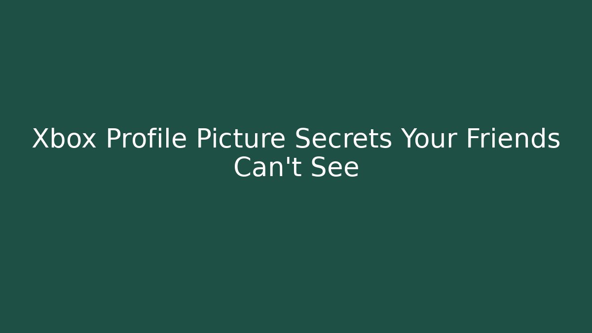 Xbox Profile Picture Secrets Your Friends Can't See