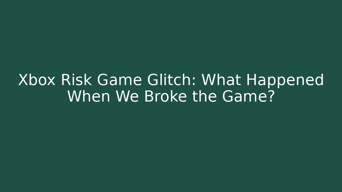 Xbox Risk Game Glitch: What Happened When We Broke the Game?