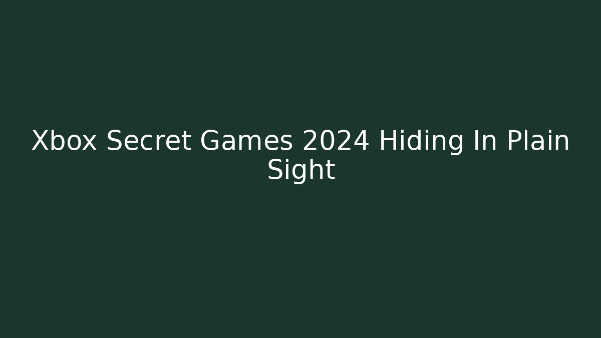 Xbox Secret Games 2024 Hiding In Plain Sight