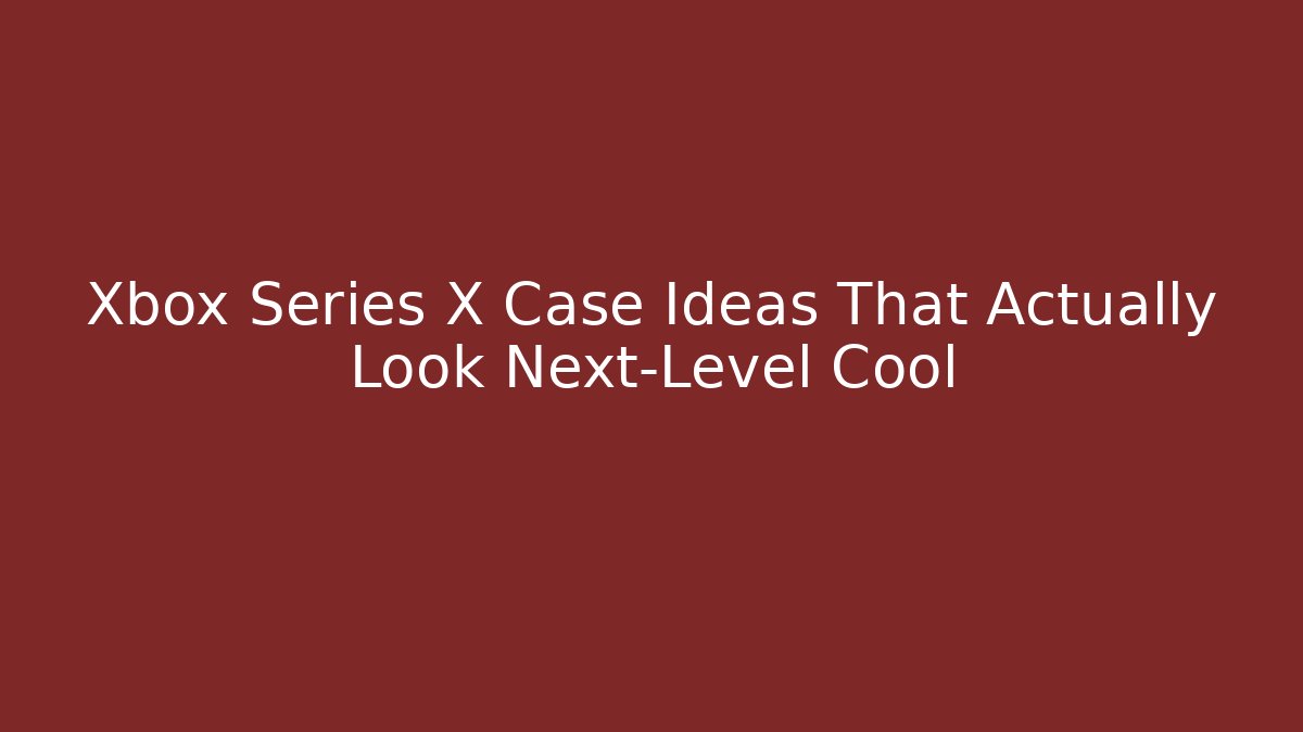 Xbox Series X Case Ideas That Actually Look Next-Level Cool