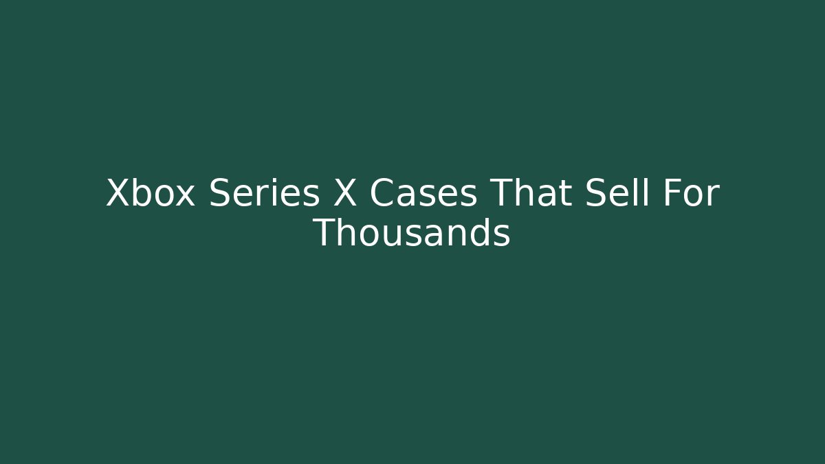 Xbox Series X Cases That Sell For Thousands - Critter Realm