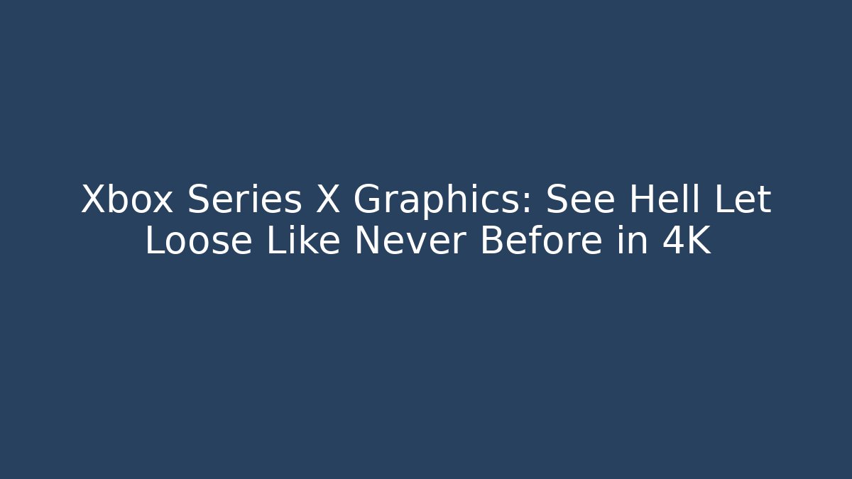 Xbox Series X Graphics: See Hell Let Loose Like Never Before in 4K - Critter Realm