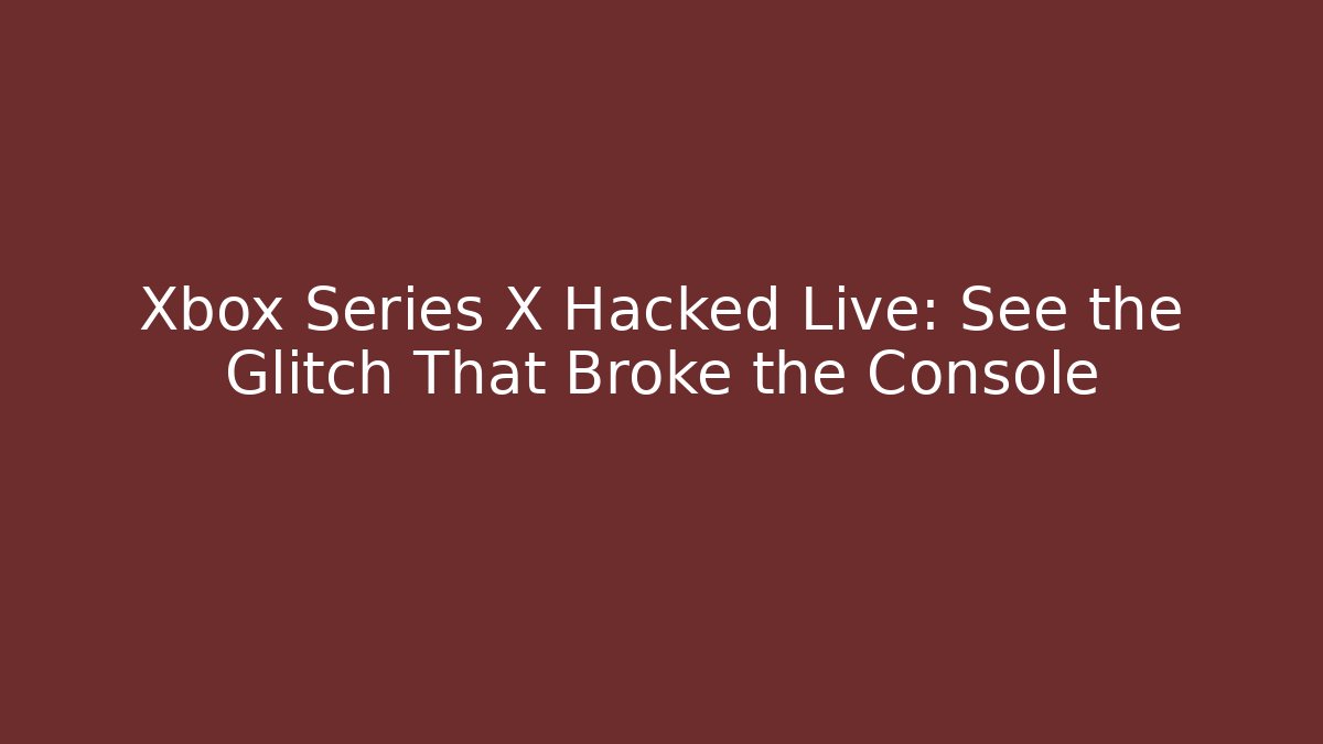 Xbox Series X Hacked Live: See the Glitch That Broke the Console