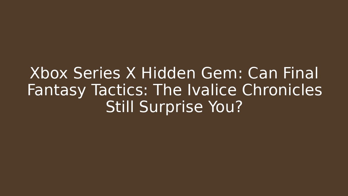 Xbox Series X Hidden Gem: Can Final Fantasy Tactics: The Ivalice Chronicles Still Surprise You?