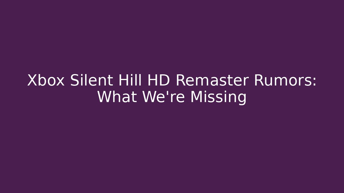 Xbox Silent Hill HD Remaster Rumors: What We're Missing