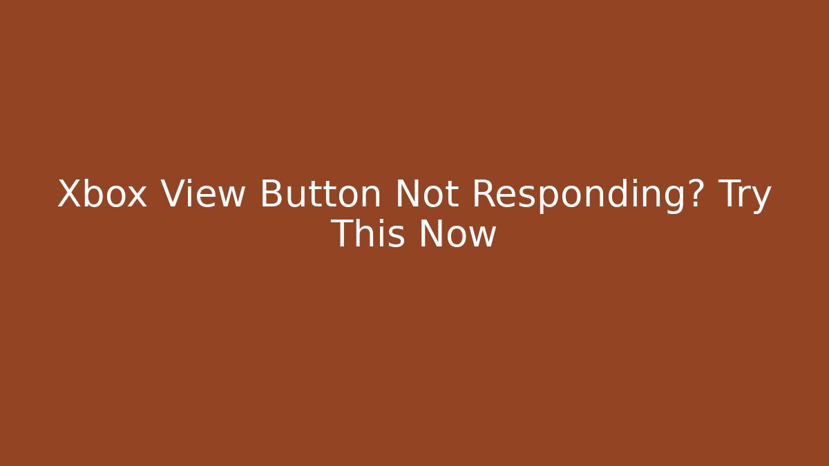 Xbox View Button Not Responding? Try This Now