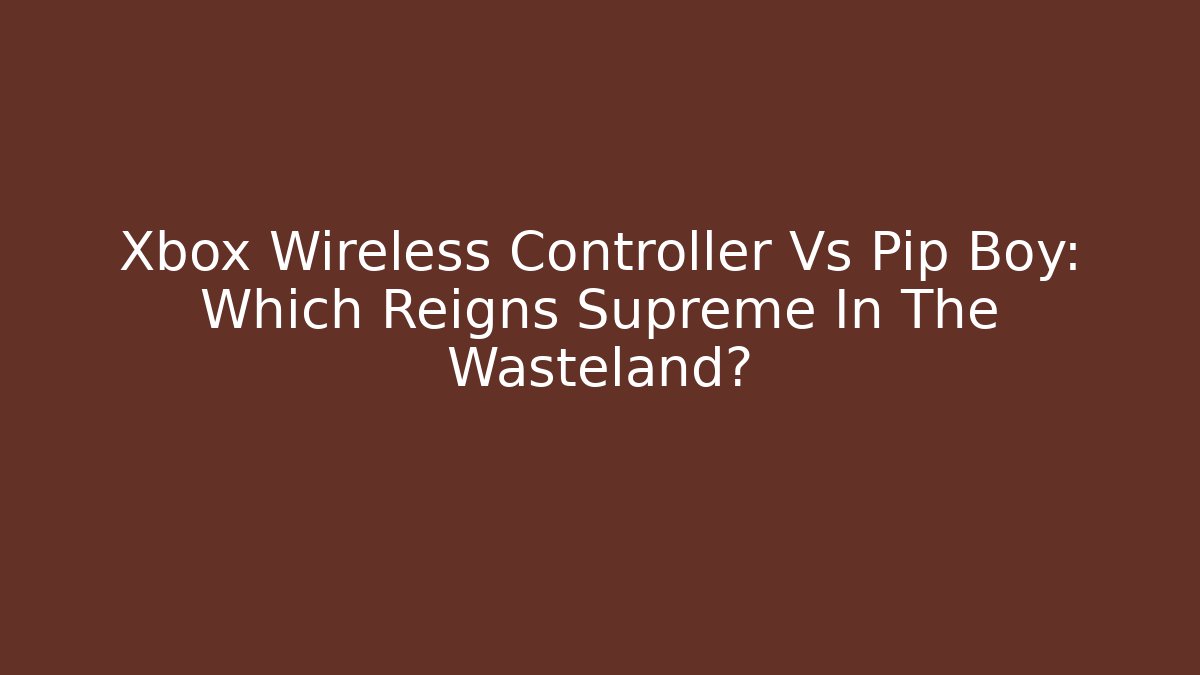 Xbox Wireless Controller Vs Pip Boy: Which Reigns Supreme In The Wasteland?