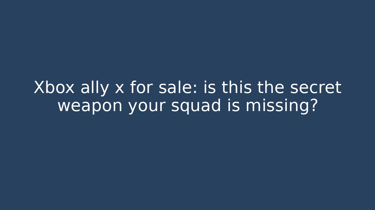 Xbox ally x for sale: is this the secret weapon your squad is missing?
