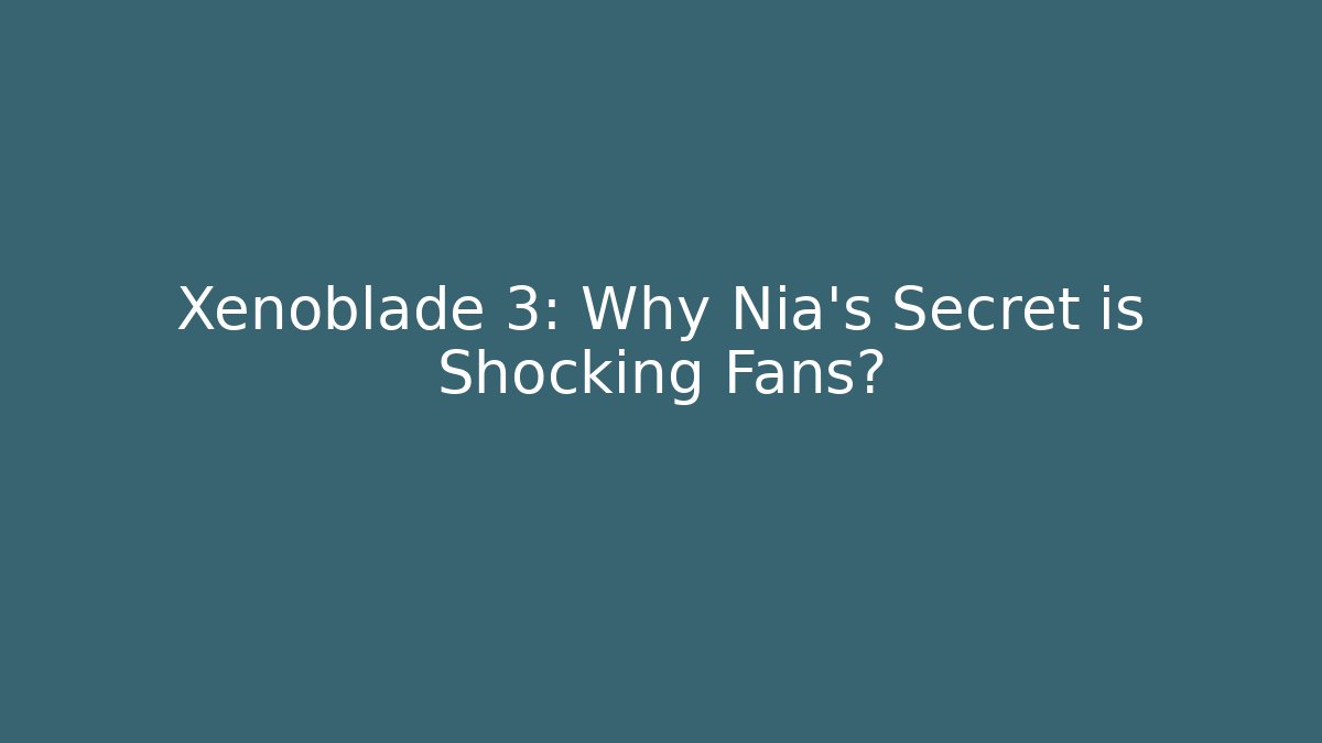 Xenoblade 3: Why Nia's Secret is Shocking Fans?