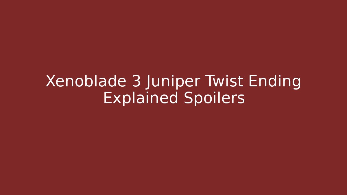 Xenoblade 3 Juniper Twist Ending Explained Spoilers