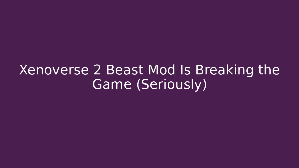 Xenoverse 2 Beast Mod Is Breaking the Game (Seriously)