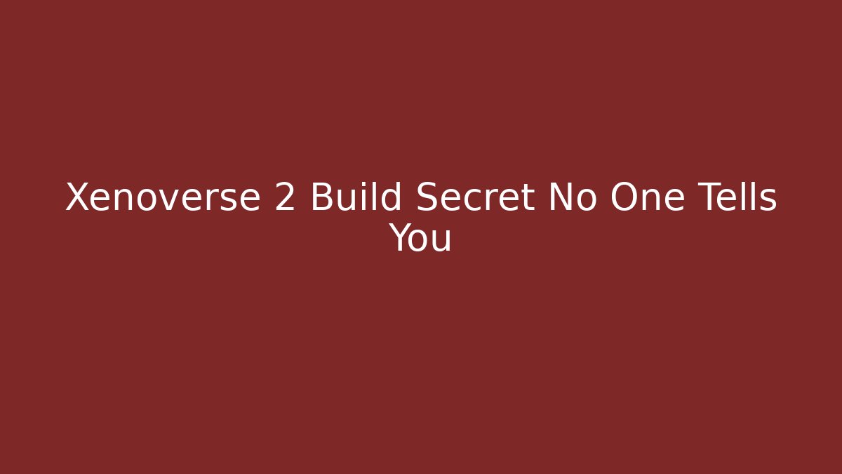 Xenoverse 2 Build Secret No One Tells You