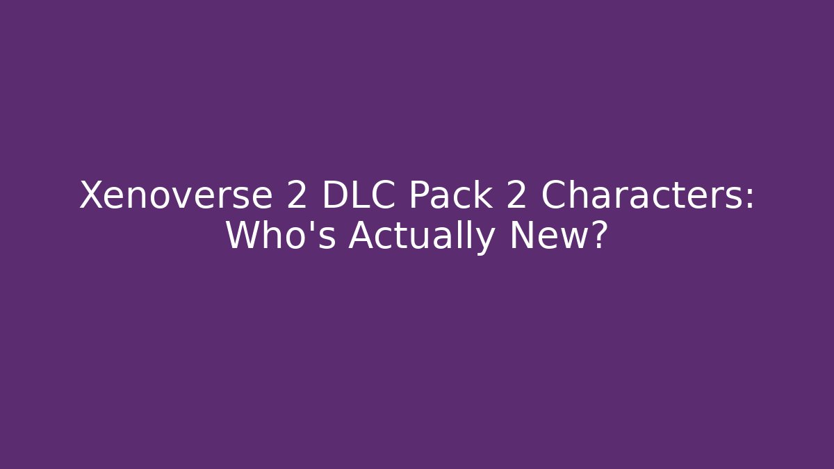Xenoverse 2 DLC Pack 2 Characters: Who's Actually New?