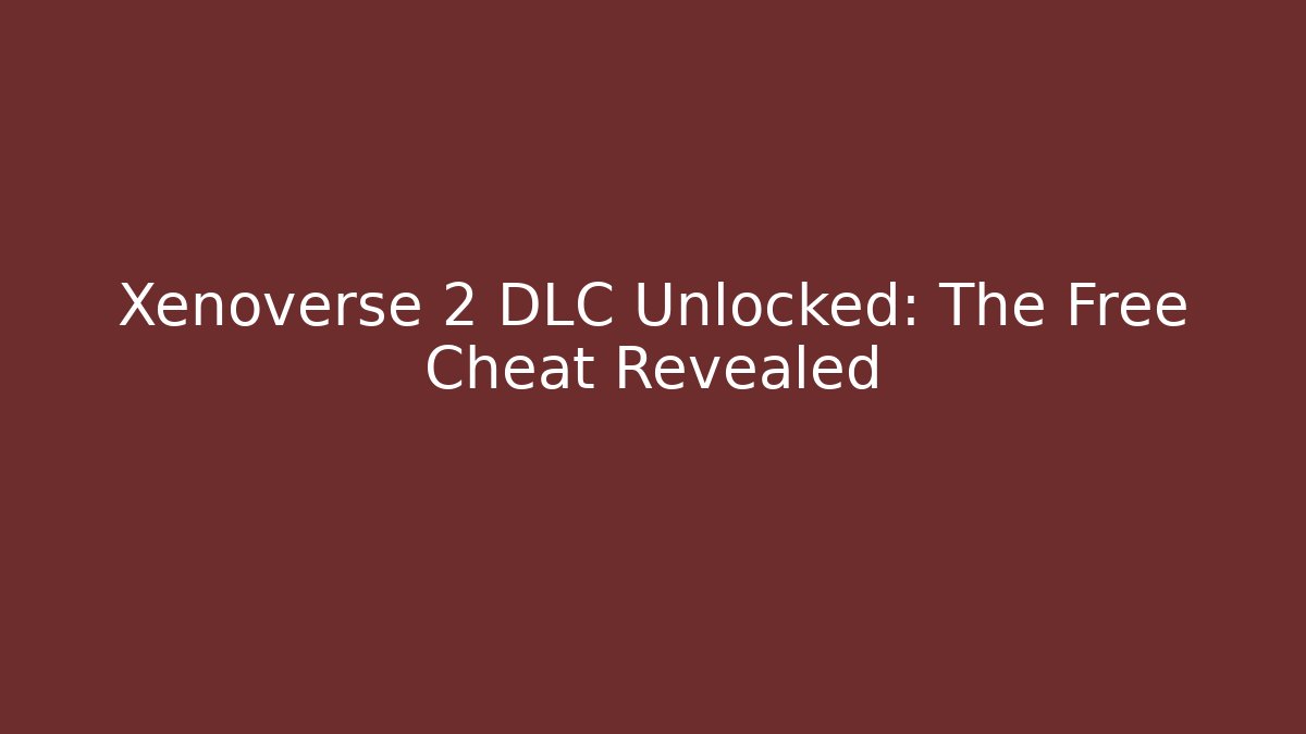 Xenoverse 2 DLC Unlocked: The Free Cheat Revealed