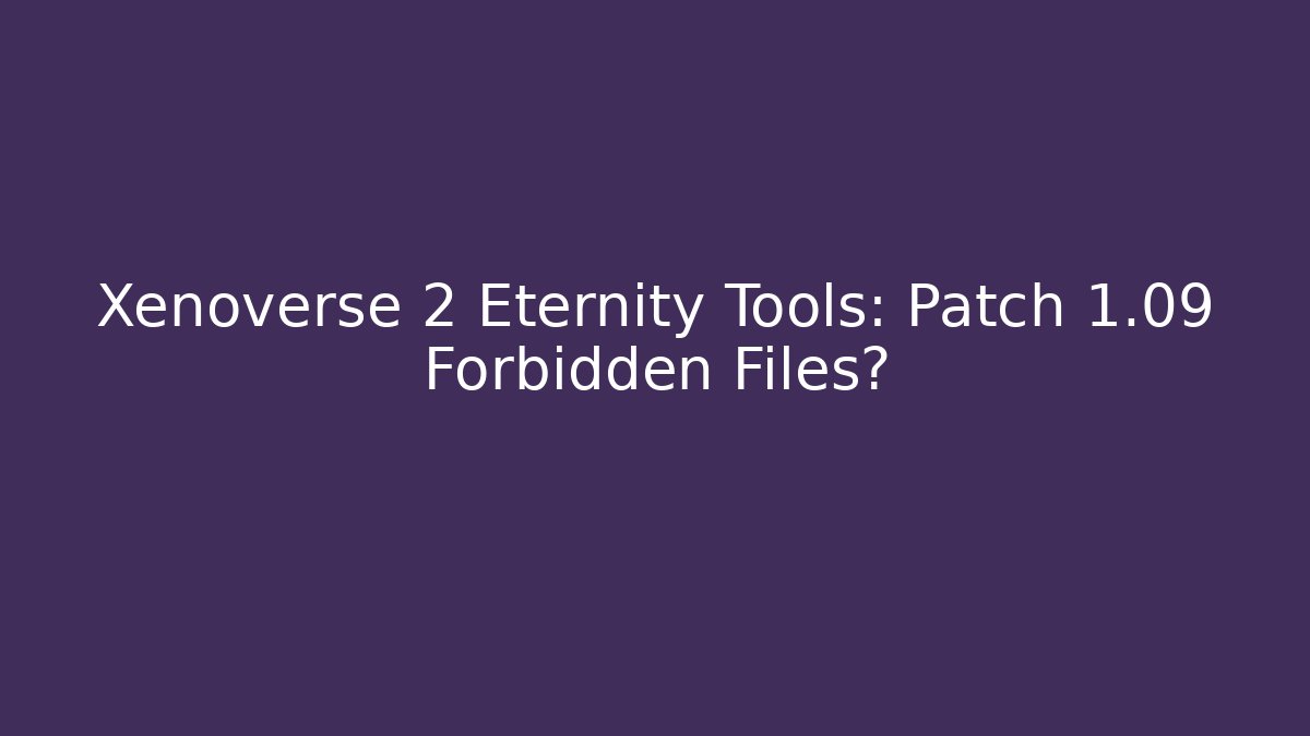 Xenoverse 2 Eternity Tools: Patch 1.09 Forbidden Files?