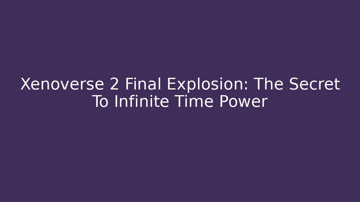 Xenoverse 2 Final Explosion: The Secret To Infinite Time Power