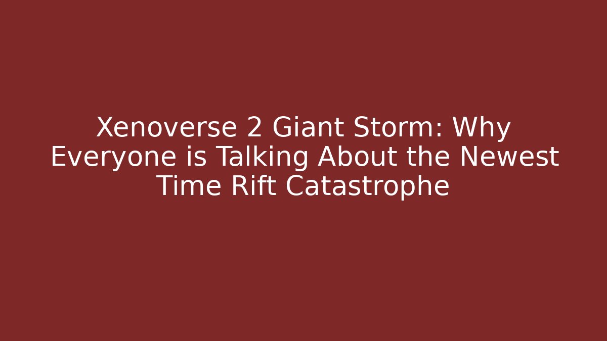 Xenoverse 2 Giant Storm: Why Everyone is Talking About the Newest Time Rift Catastrophe - Critter Realm