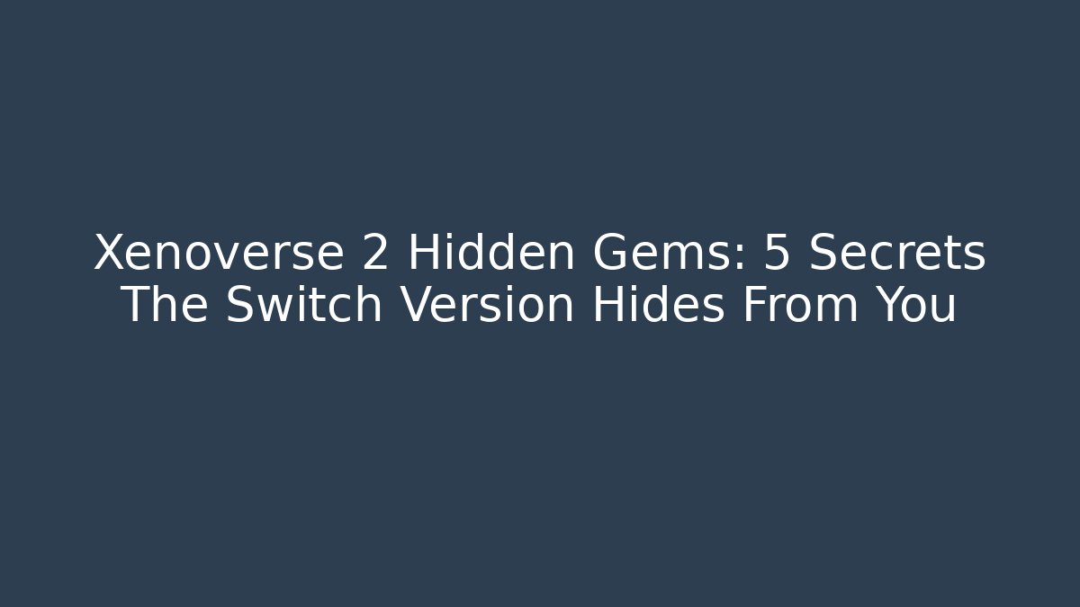 Xenoverse 2 Hidden Gems: 5 Secrets The Switch Version Hides From You