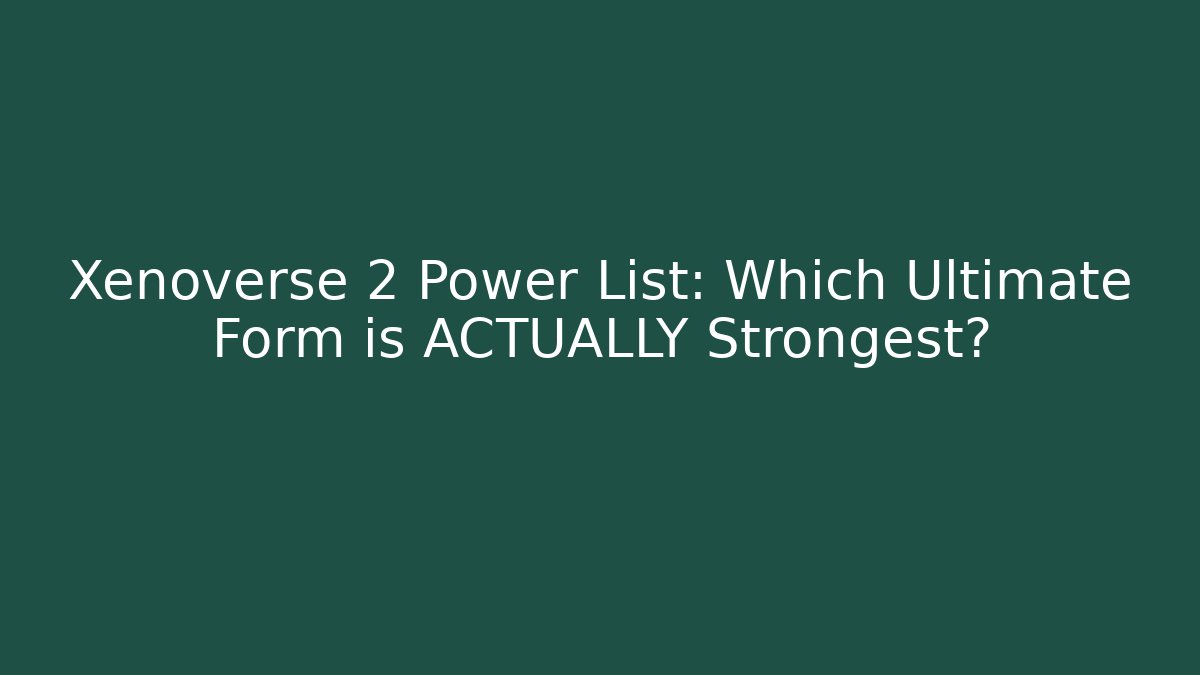 Xenoverse 2 Power List: Which Ultimate Form is ACTUALLY Strongest? - Critter Realm