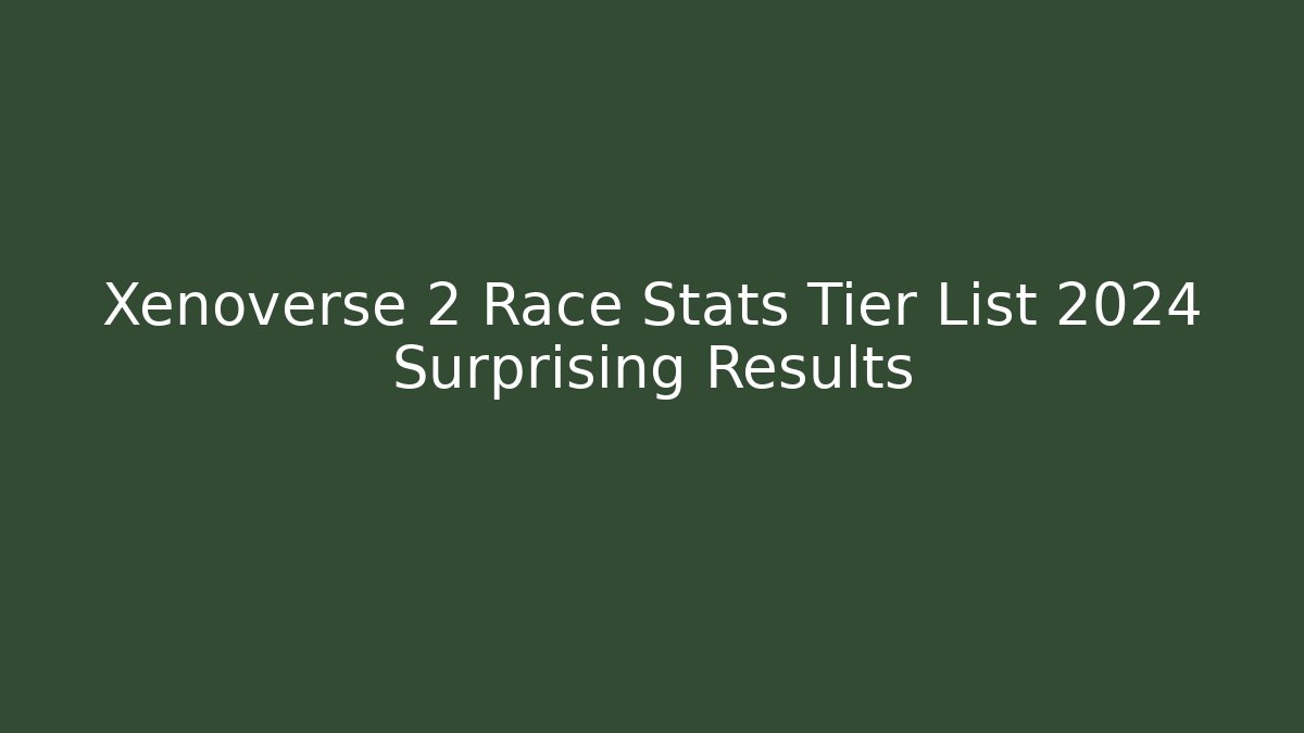 Xenoverse 2 Race Stats Tier List 2024 Surprising Results