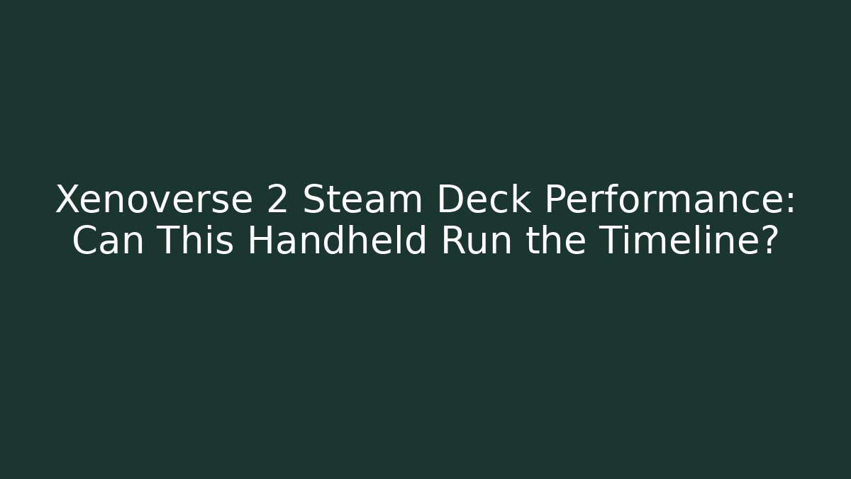 Xenoverse 2 Steam Deck Performance: Can This Handheld Run the Timeline?