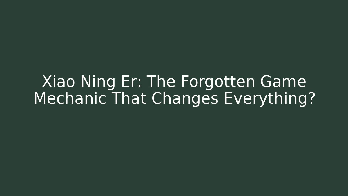 Xiao Ning Er: The Forgotten Game Mechanic That Changes Everything?