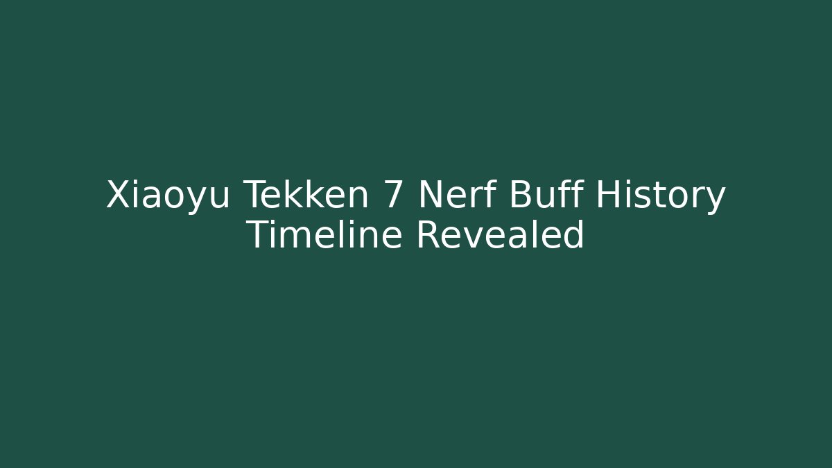 Xiaoyu Tekken 7 Nerf Buff History Timeline Revealed