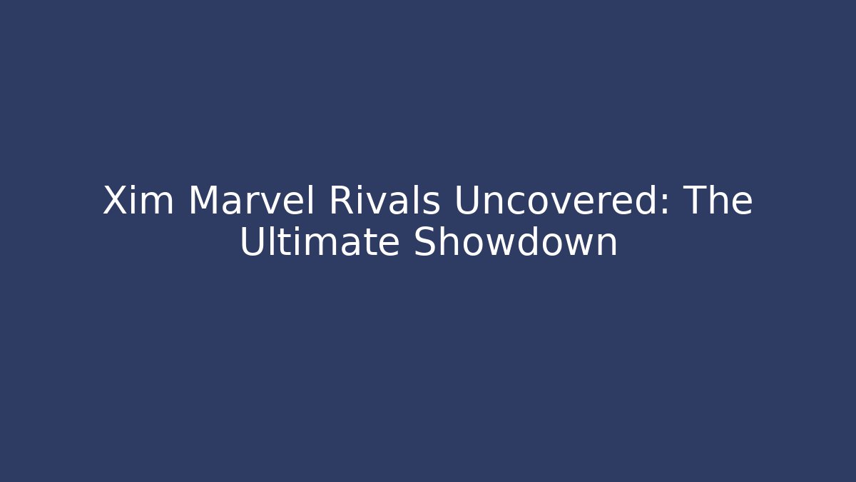 Xim Marvel Rivals Uncovered: The Ultimate Showdown
