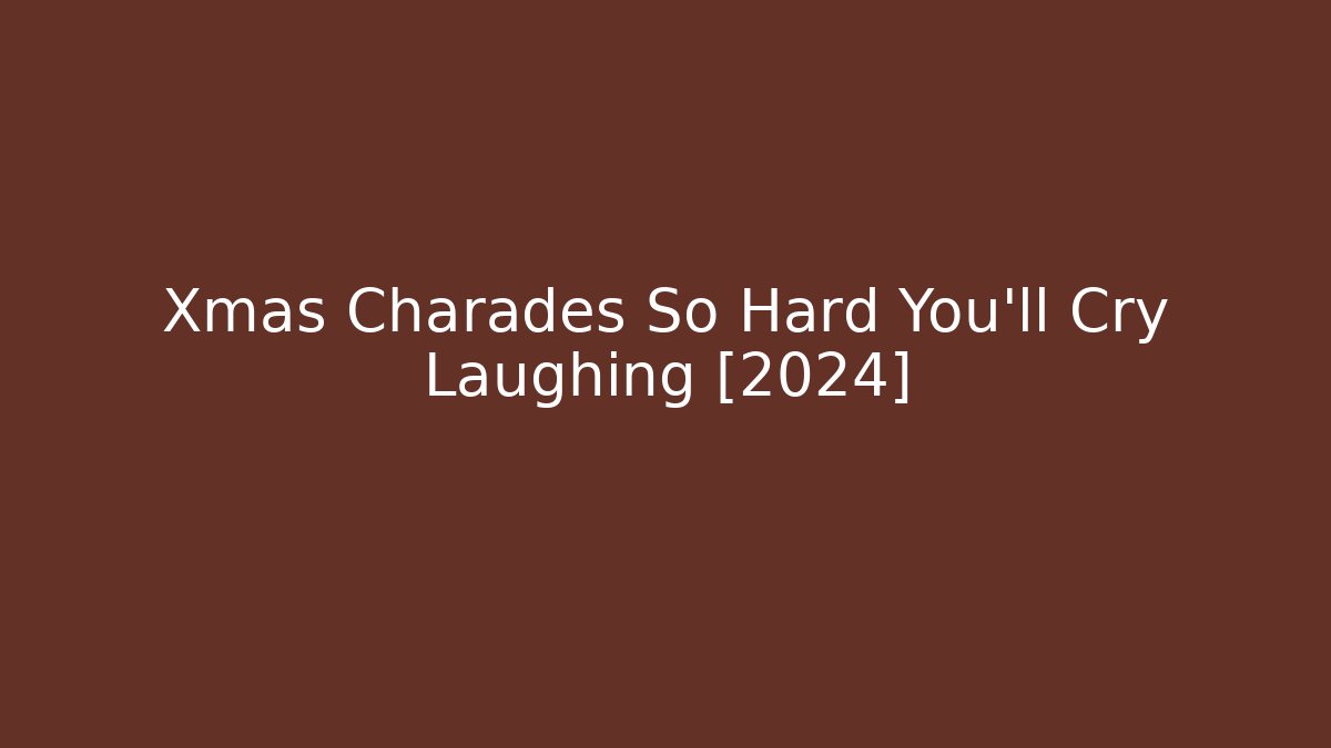 Xmas Charades So Hard You'll Cry Laughing [2024]