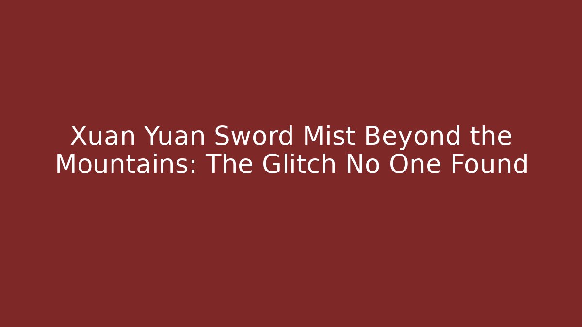 Xuan Yuan Sword Mist Beyond the Mountains: The Glitch No One Found