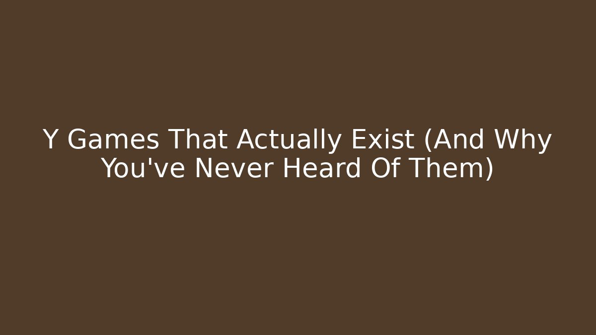 Y Games That Actually Exist (And Why You've Never Heard Of Them)