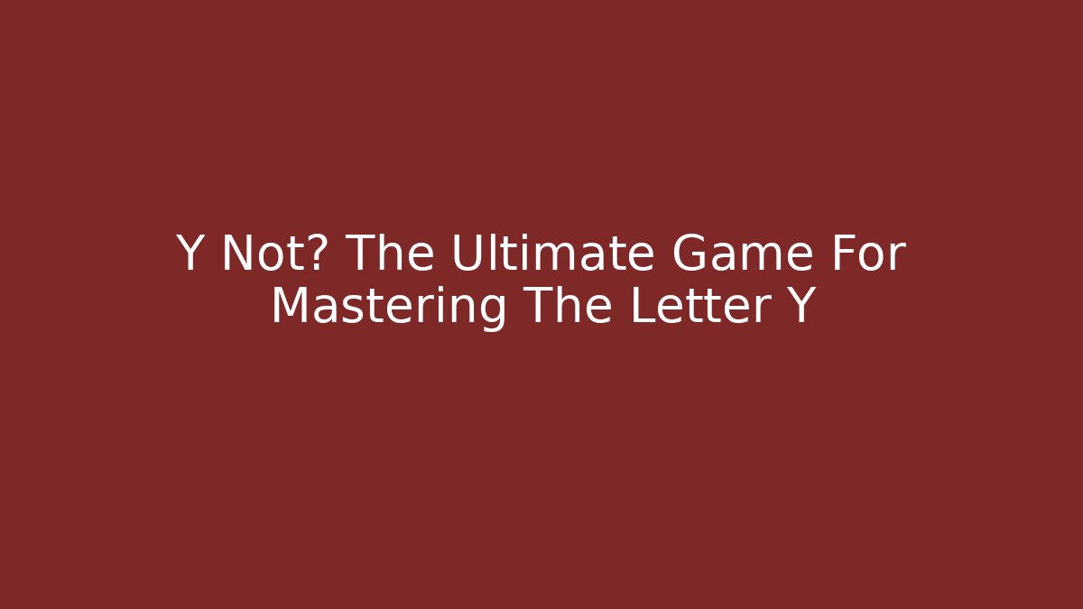 Y Not? The Ultimate Game For Mastering The Letter Y
