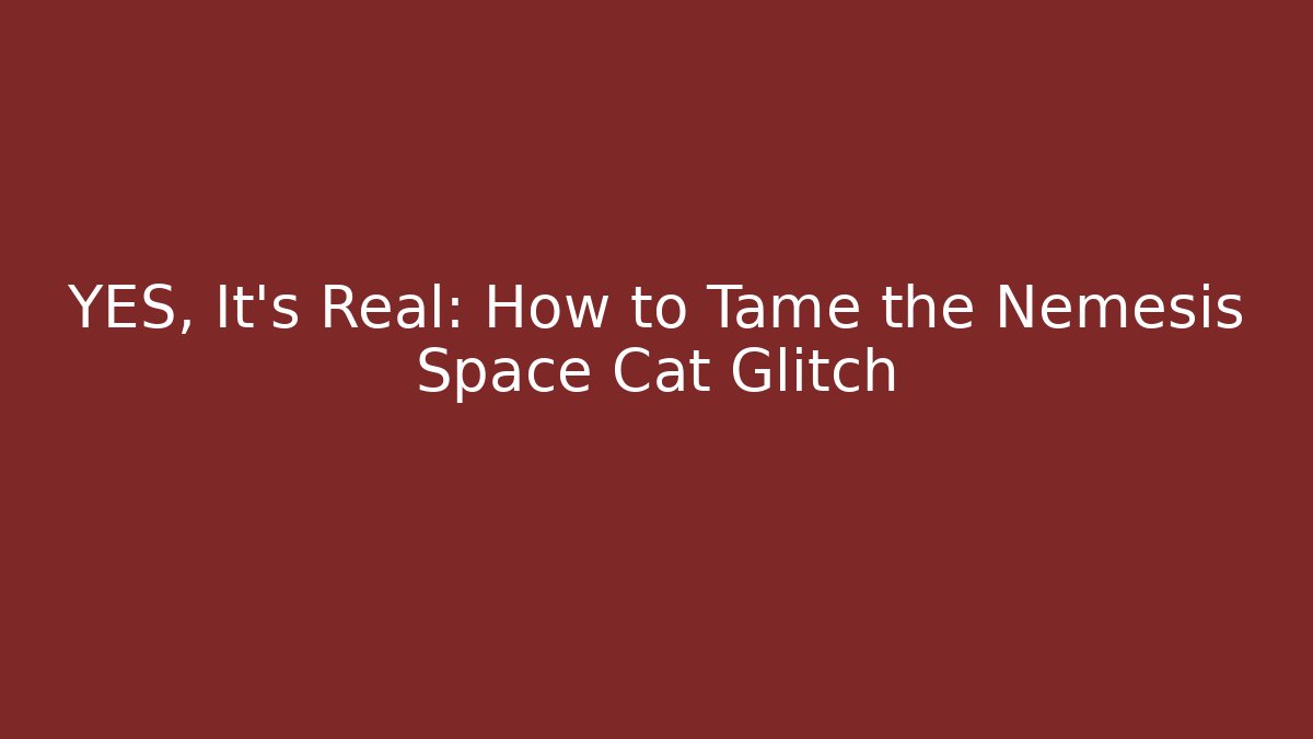 YES, It’s Real: How to Tame the Nemesis Space Cat Glitch