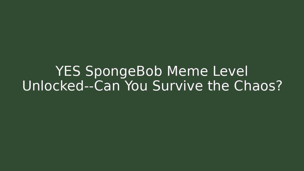 YES SpongeBob Meme Level Unlocked—Can You Survive the Chaos?