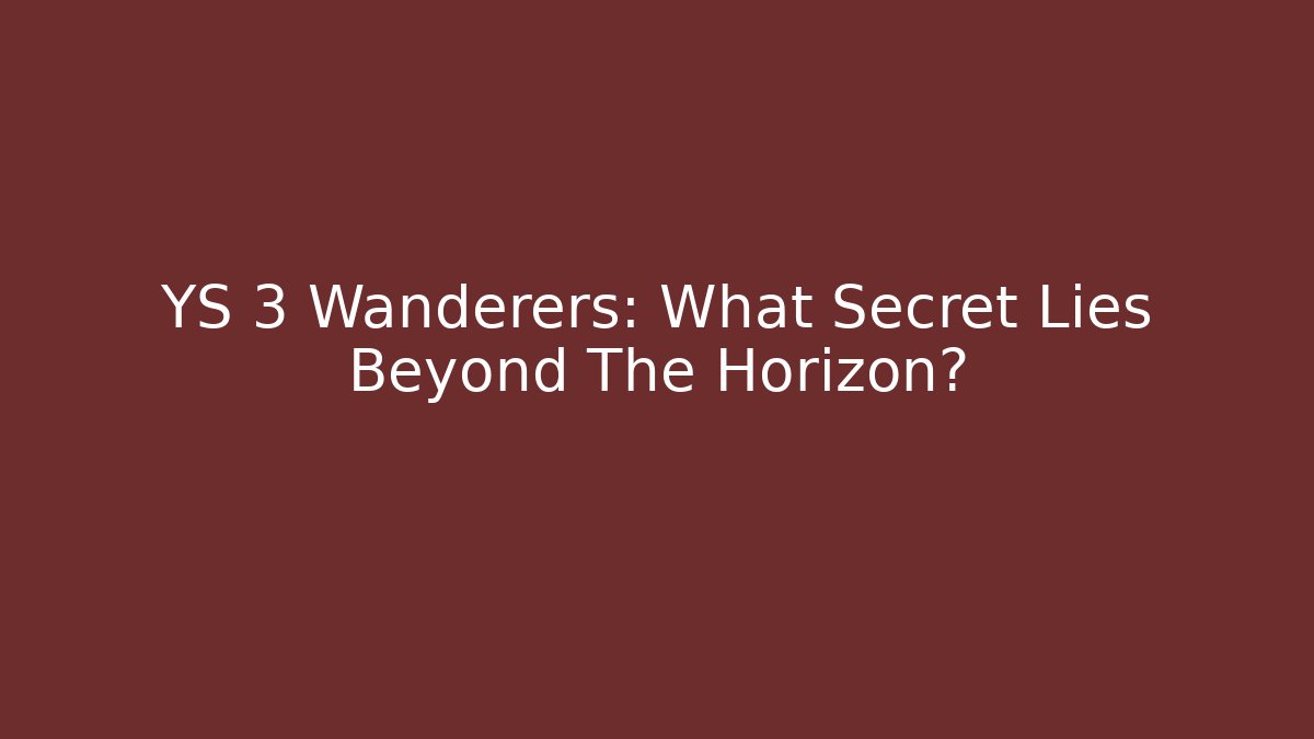 YS 3 Wanderers: What Secret Lies Beyond The Horizon?