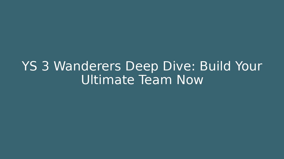 YS 3 Wanderers Deep Dive: Build Your Ultimate Team Now