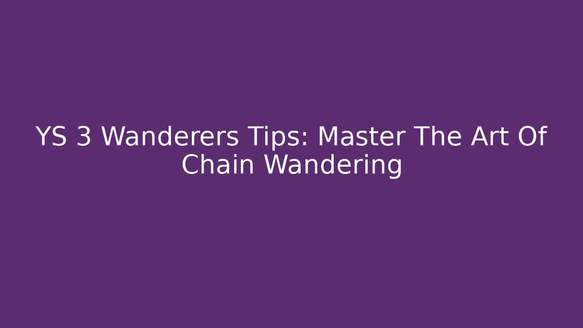 YS 3 Wanderers Tips: Master The Art Of Chain Wandering
