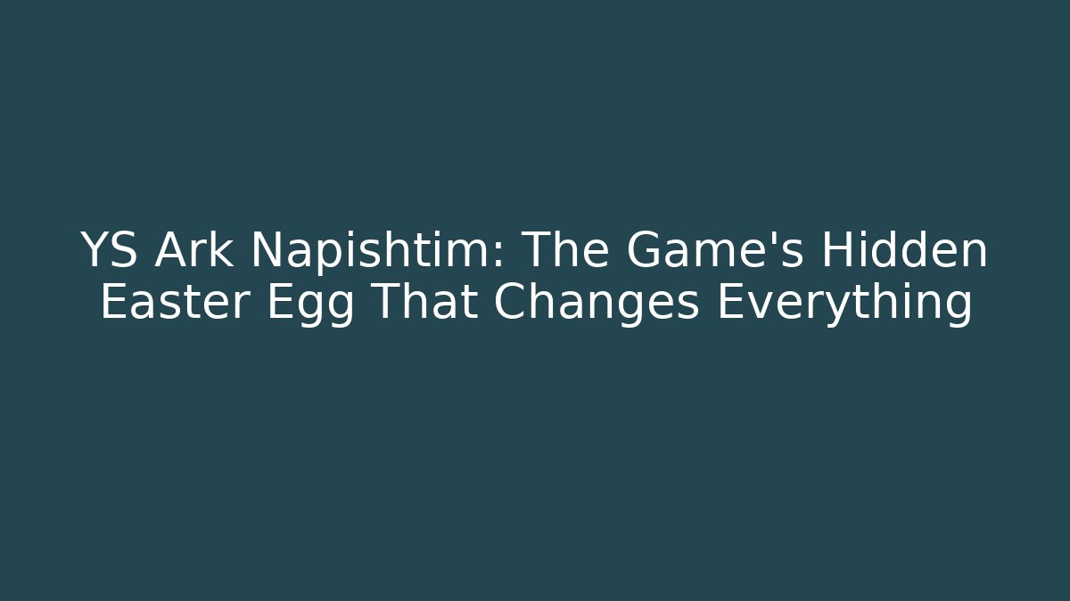 YS Ark Napishtim: The Game’s Hidden Easter Egg That Changes Everything