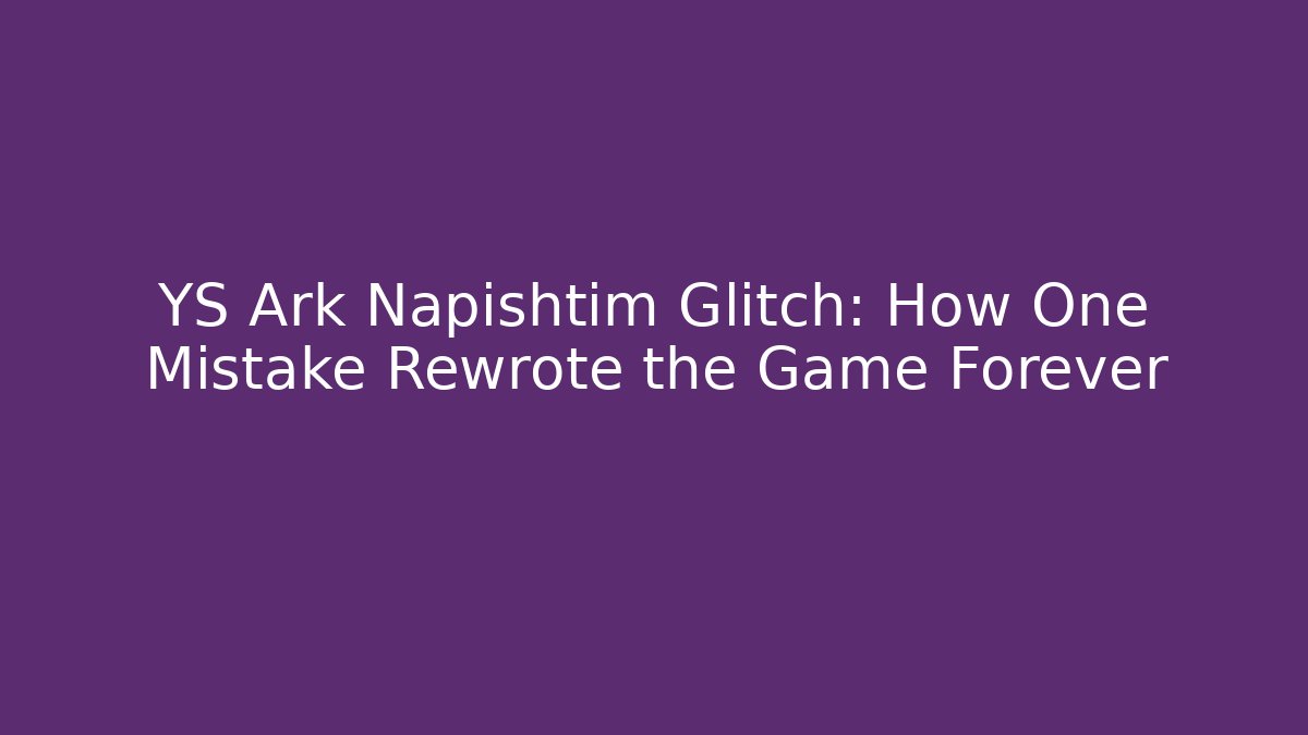 YS Ark Napishtim Glitch: How One Mistake Rewrote the Game Forever