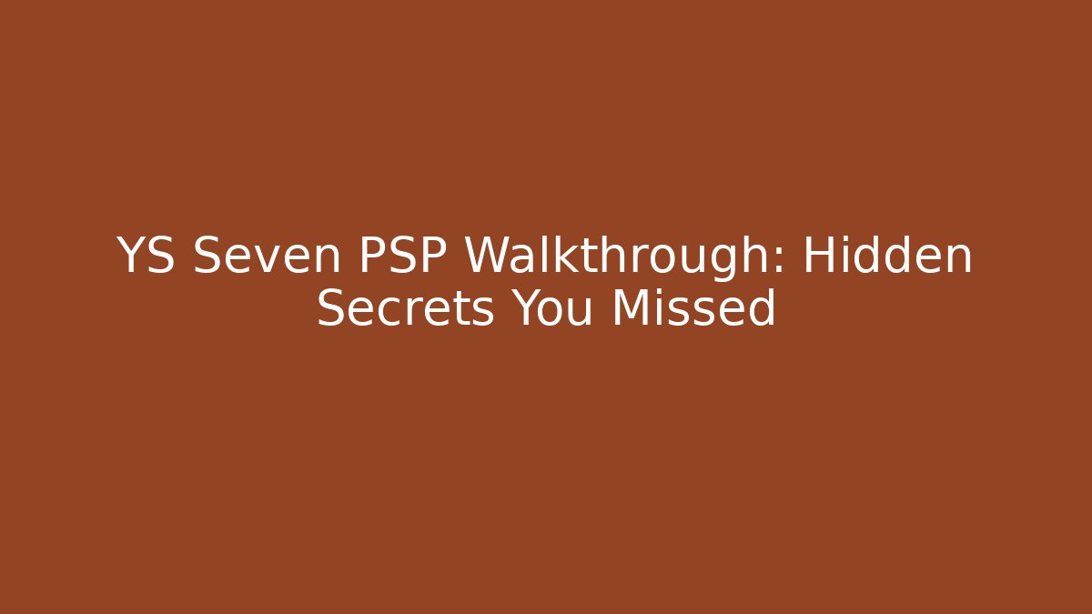 YS Seven PSP Walkthrough: Hidden Secrets You Missed