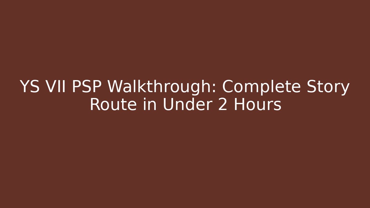 YS VII PSP Walkthrough: Complete Story Route in Under 2 Hours