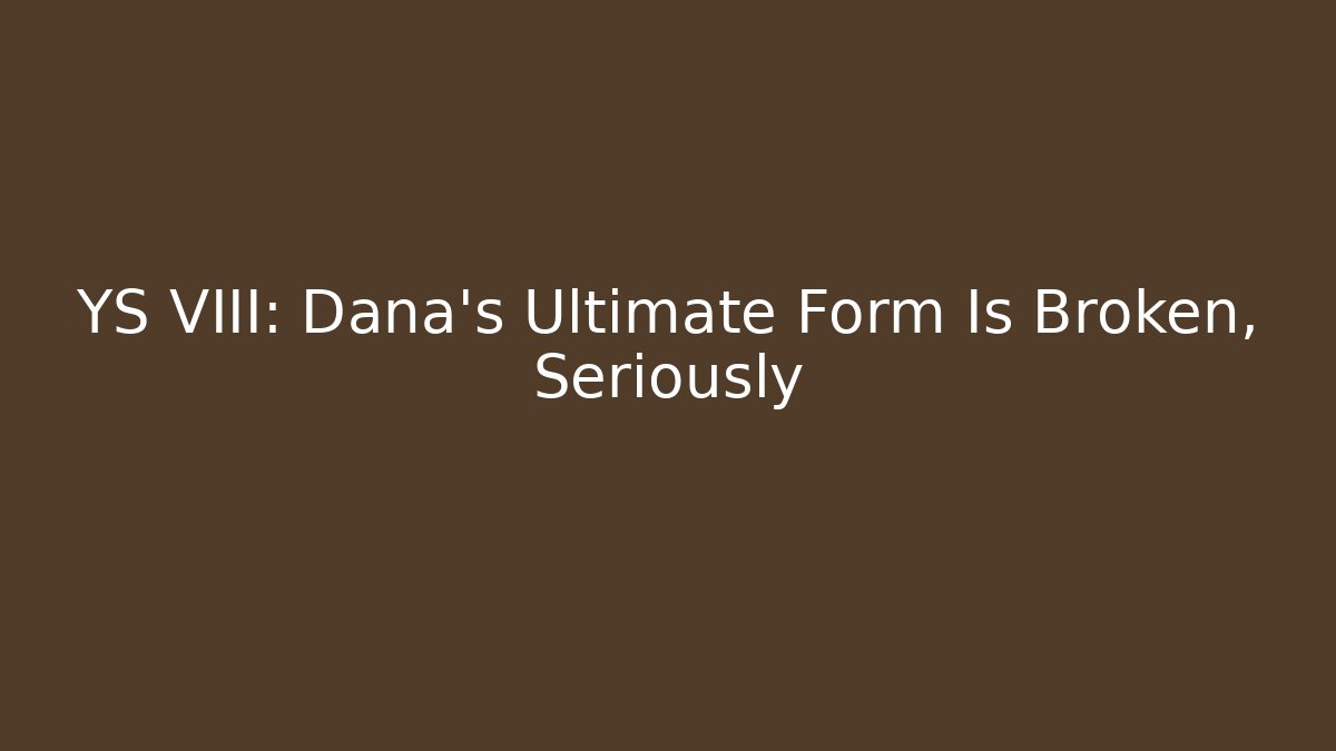YS VIII: Dana's Ultimate Form Is Broken, Seriously