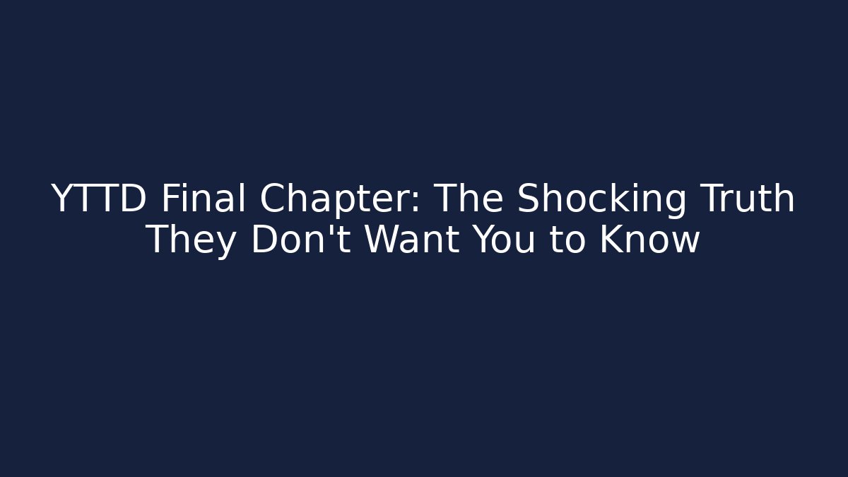 YTTD Final Chapter: The Shocking Truth They Don't Want You to Know
