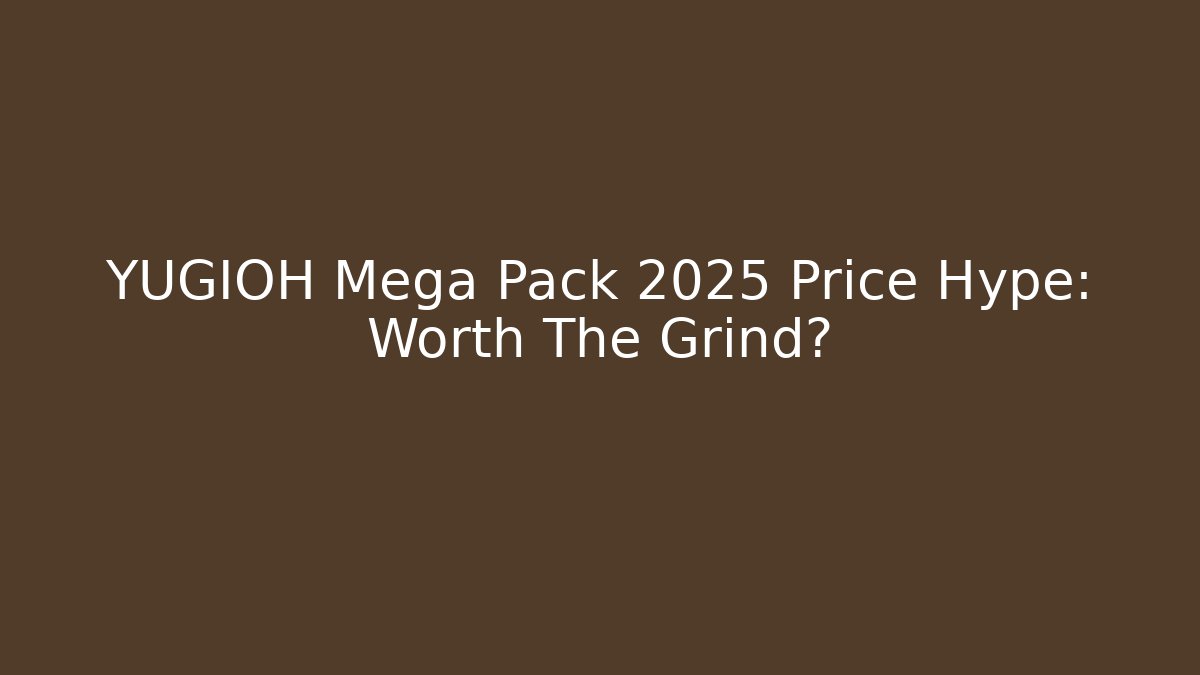 YUGIOH Mega Pack 2025 Price Hype: Worth The Grind?