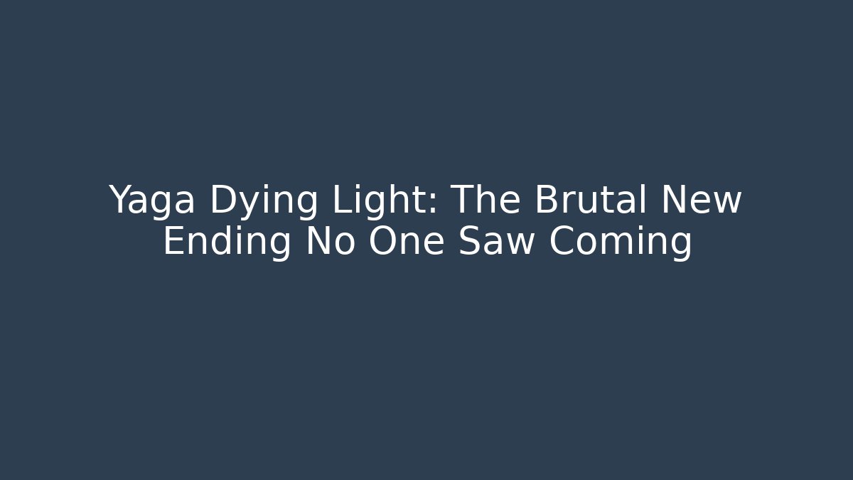 Yaga Dying Light: The Brutal New Ending No One Saw Coming